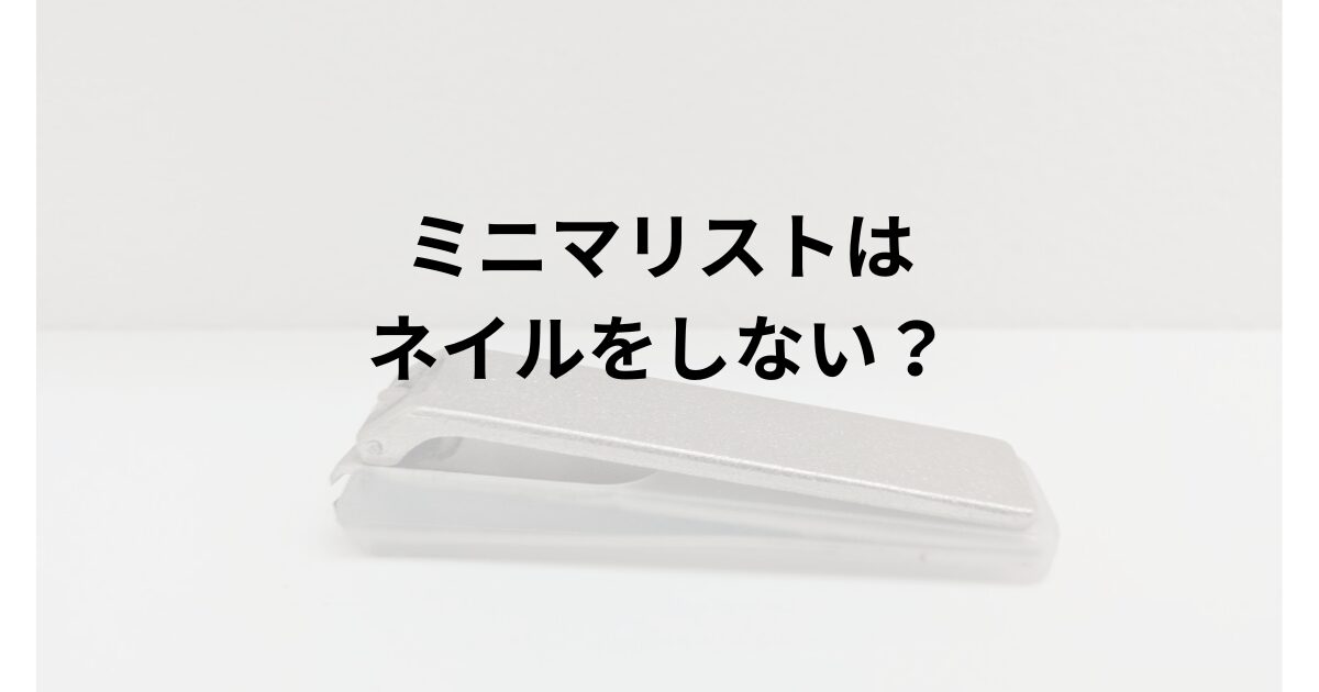 ミニマリスト。マニキュア・ペディキュア、ネイルをしない